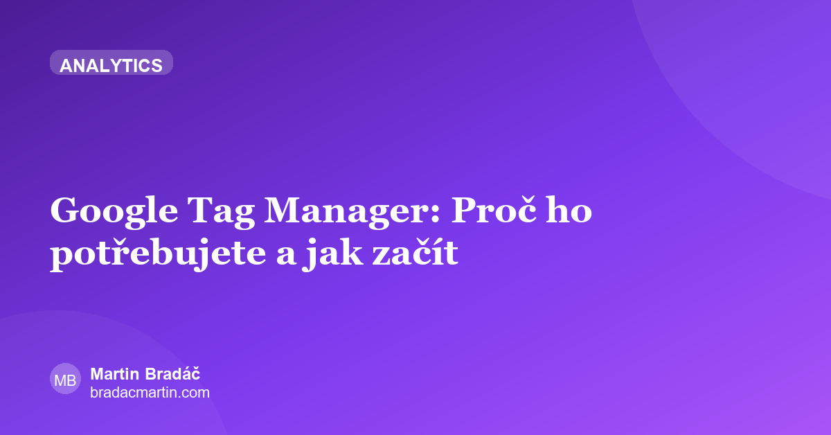 Google Tag Manager: Proč ho potřebujete a jak začít